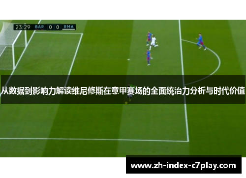 从数据到影响力解读维尼修斯在意甲赛场的全面统治力分析与时代价值 从数据到影响力解读维尼修斯在意甲赛场的全面统治力分析与时代价值