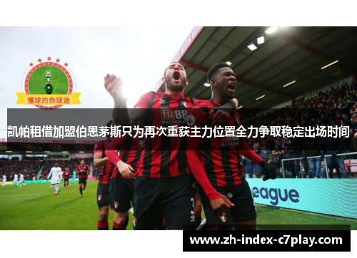 凯帕租借加盟伯恩茅斯只为再次重获主力位置全力争取稳定出场时间 凯帕租借加盟伯恩茅斯只为再次重获主力位置全力争取稳定出场时间
