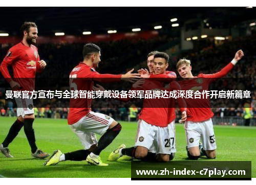 曼联官方宣布与全球智能穿戴设备领军品牌达成深度合作开启新篇章 曼联官方宣布与全球智能穿戴设备领军品牌达成深度合作开启新篇章
