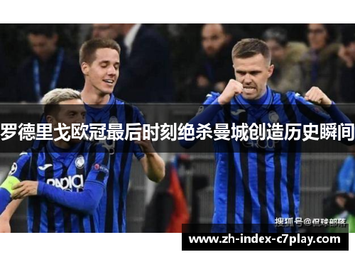 罗德里戈欧冠最后时刻绝杀曼城创造历史瞬间 罗德里戈欧冠最后时刻绝杀曼城创造历史瞬间