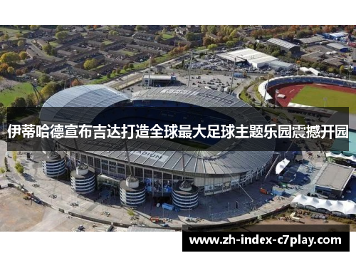 伊蒂哈德宣布吉达打造全球最大足球主题乐园震撼开园 伊蒂哈德宣布吉达打造全球最大足球主题乐园震撼开园