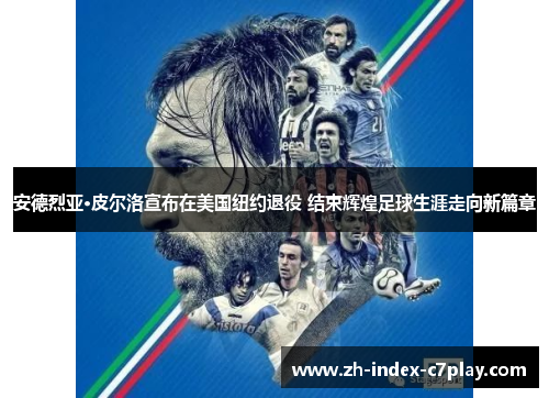 安德烈亚·皮尔洛宣布在美国纽约退役 结束辉煌足球生涯走向新篇章