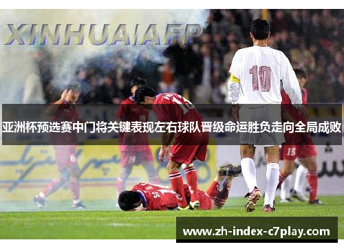 亚洲杯预选赛中门将关键表现左右球队晋级命运胜负走向全局成败 亚洲杯预选赛中门将关键表现左右球队晋级命运胜负走向全局成败