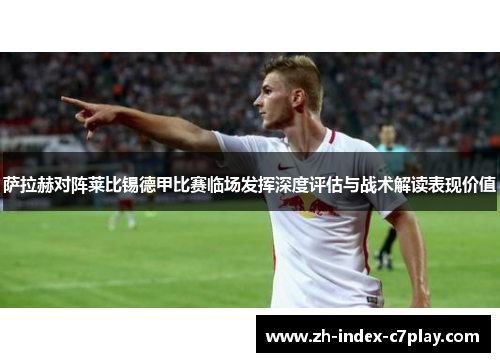 萨拉赫对阵莱比锡德甲比赛临场发挥深度评估与战术解读表现价值