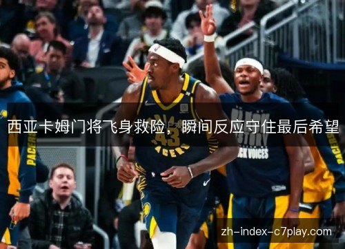 西亚卡姆门将飞身救险,瞬间反应守住最后希望 西亚卡姆门将飞身救险,瞬间反应守住最后希望